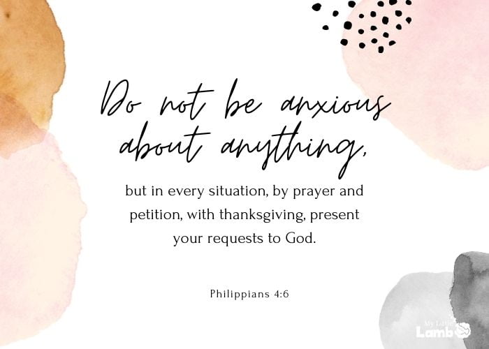 Philippians 4:6 “Do not be anxious about anything, but in every situation, by prayer and petition, with thanksgiving, present your requests to God.”